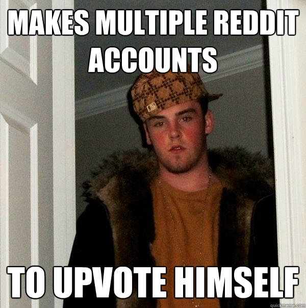 Makes multiple reddit accounts to upvote himself  Scumbag Steve
