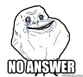  no answer -  no answer  Always forever alone