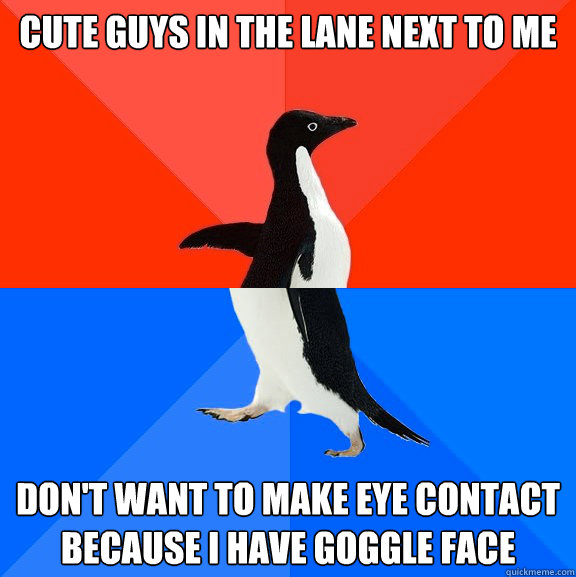 Cute guys in the lane next to me don't want to make eye contact because i have goggle face  Socially Awesome Awkward Penguin