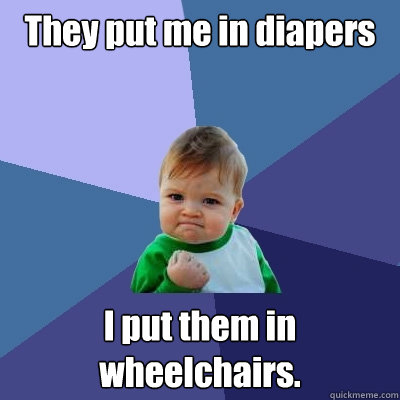 They put me in diapers I put them in wheelchairs.  Success Kid