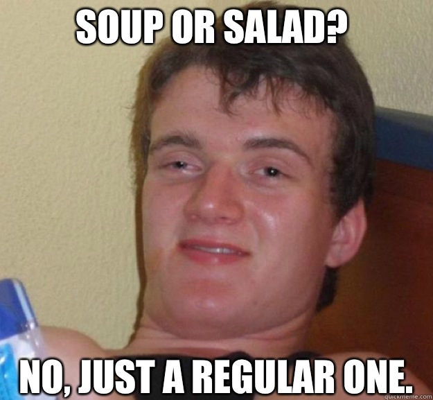 Soup or salad? No, just a regular one.  ten guy