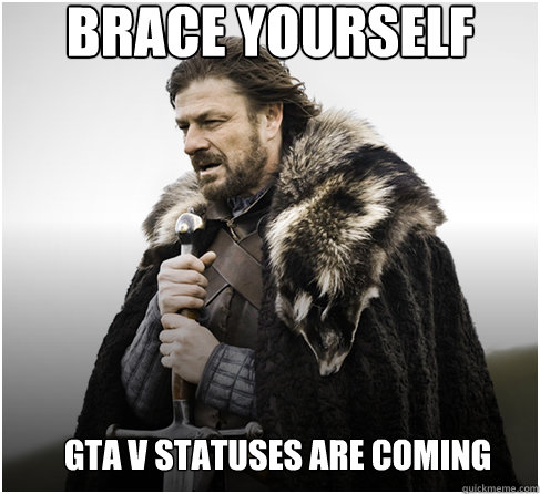 brace yourself GTA V STATUSES ARE COMING  Imminent Ned better