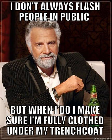 I DON'T ALWAYS FLASH PEOPLE IN PUBLIC  BUT WHEN I DO I MAKE SURE I'M FULLY CLOTHED UNDER MY TRENCHCOAT The Most Interesting Man In The World
