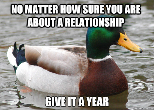 No matter how sure you are about a relationship Give it a year  Actual Advice Mallard