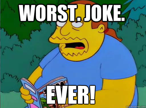 Worst. Joke. Ever!  Comic Book Guy