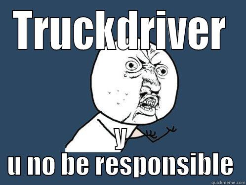 TRUCKDRIVER Y U NO BE RESPONSIBLE Y U No