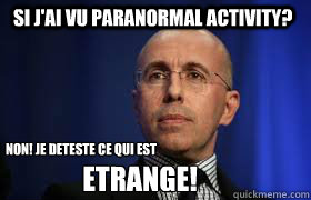 si j'ai vu Paranormal Activity? Non! je deteste ce qui est  etrange!  FNUMP