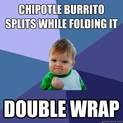 Chipotle Burrito splits while folding it DOUBLE WRAP  Success Kid