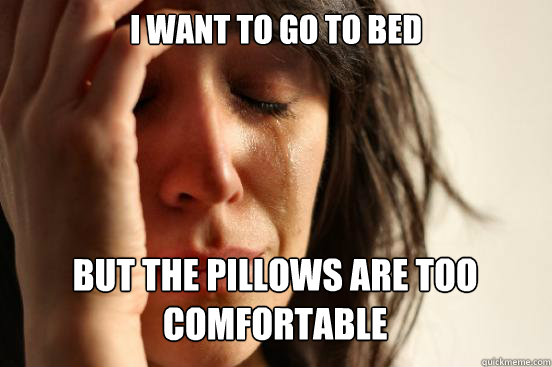 I Want to go to bed
 but the pillows are too comfortable Caption 3 goes here  First World Problems