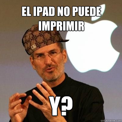 El ipad no puede imprimir ¿y?  Scumbag Steve Jobs