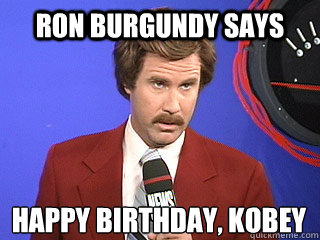 Ron Burgundy Says happy birthday, Kobey
 - Ron Burgundy Says happy birthday, Kobey
  Happy birthday Ron