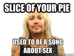 slice of your pie used to be a song about sex  