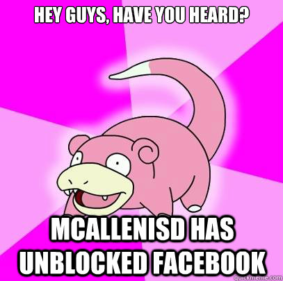 Hey guys, have you heard? McAllenISD has unblocked Facebook  Slowpoke