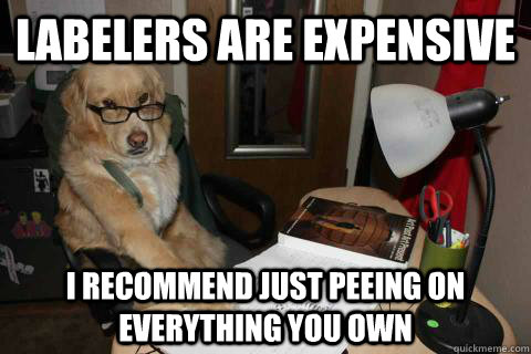 Labelers are expensive I recommend just peeing on everything you own - Labelers are expensive I recommend just peeing on everything you own  Financial Advice Dog