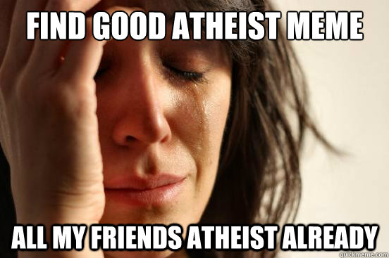 Find good Atheist meme All my friends atheist already  First World Problems