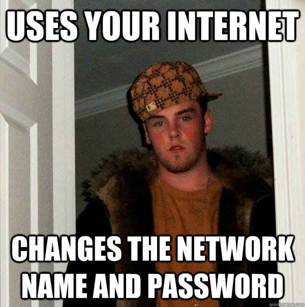 Uses your internet Changes the network name and password - Uses your internet Changes the network name and password  Scumbag Steve