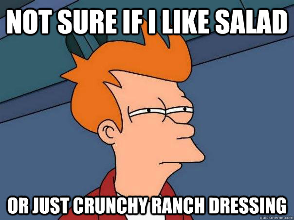 Not sure if i like salad or just crunchy ranch dressing  Futurama Fry