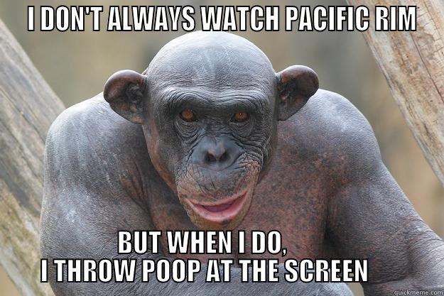  I DON'T ALWAYS WATCH PACIFIC RIM BUT WHEN I DO,                I THROW POOP AT THE SCREEN               The Most Interesting Chimp In The World