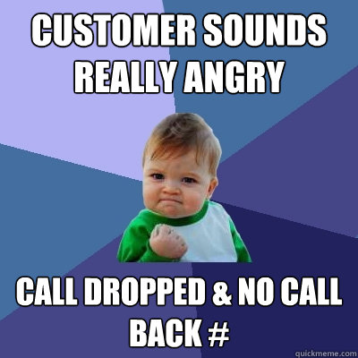 Customer sounds really angry call dropped & no call back #  Success Kid
