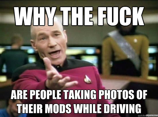 Why the fuck are people taking photos of their mods while driving  Annoyed Picard HD