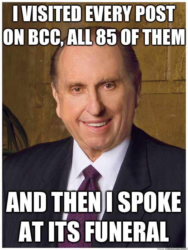 I visited every post on bcc, all 85 of them And then I spoke at its funeral - I visited every post on bcc, all 85 of them And then I spoke at its funeral  Thomas Monson