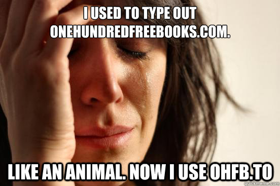 I used to type out onehundredfreebooks.com. Like an animal. Now I use ohfb.to  First World Problems