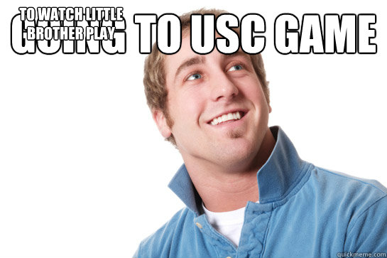 Going to usc game To watch little brother play  Misunderstood D-Bag