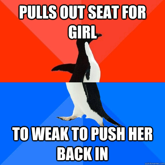 Pulls out seat for girl To weak to push her back in  Socially Awesome Awkward Penguin