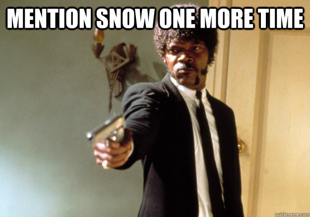 Mention snow one more time   Samuel L Jackson