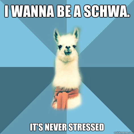 I wanna be A schwa. it's never stressed - I wanna be A schwa. it's never stressed  Linguist Llama