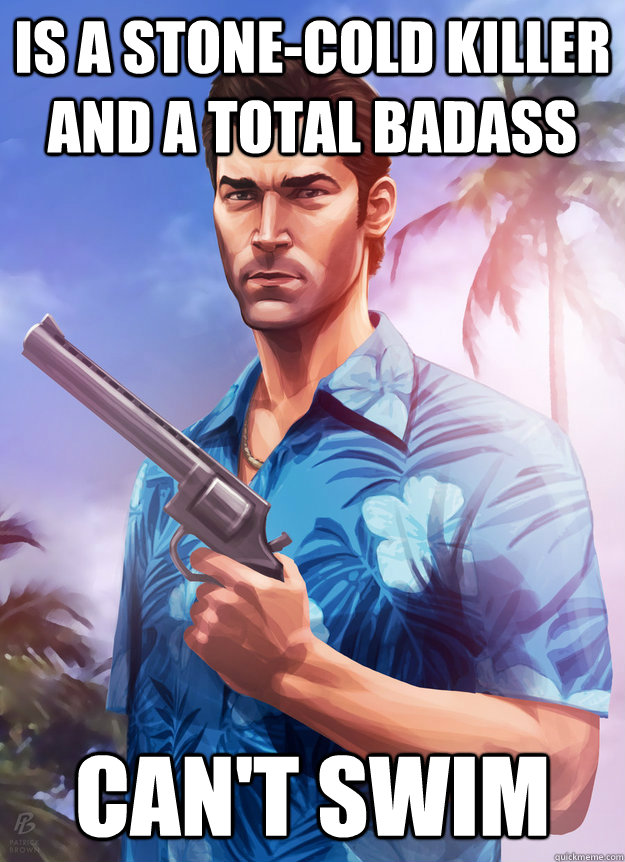 is a stone-cold killer and a total badass can't swim - is a stone-cold killer and a total badass can't swim  Seriously