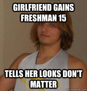 Girlfriend gains freshman 15 tells her looks don't matter  
