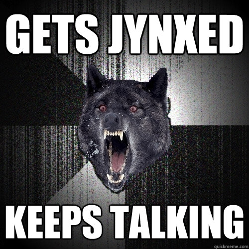 Gets Jynxed KEeps talking  Insanity Wolf