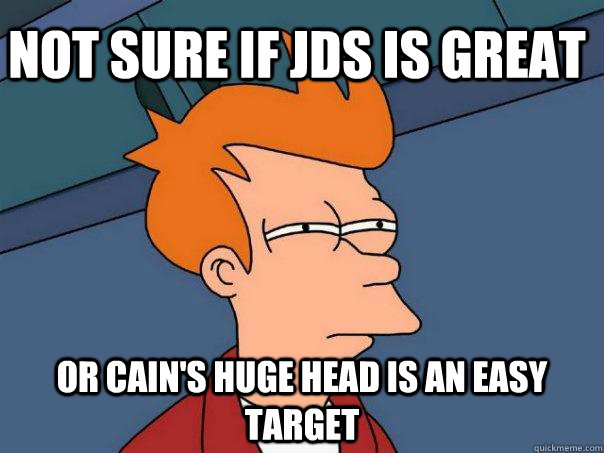 Not sure if JDS IS GREAT OR CAIN'S HUGE HEAD IS AN EASY TARGET  Futurama Fry