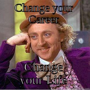 CHANGE YOUR CAREER CHANGE YOUR LIFE Condescending Wonka