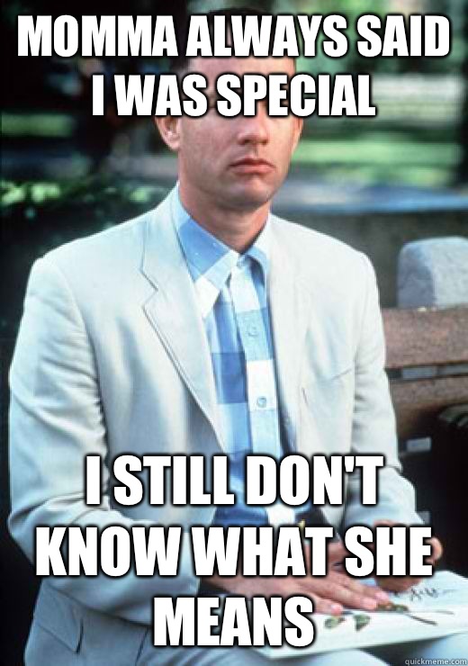 Momma always said i was special I still don't know what she means  I am not a smart man