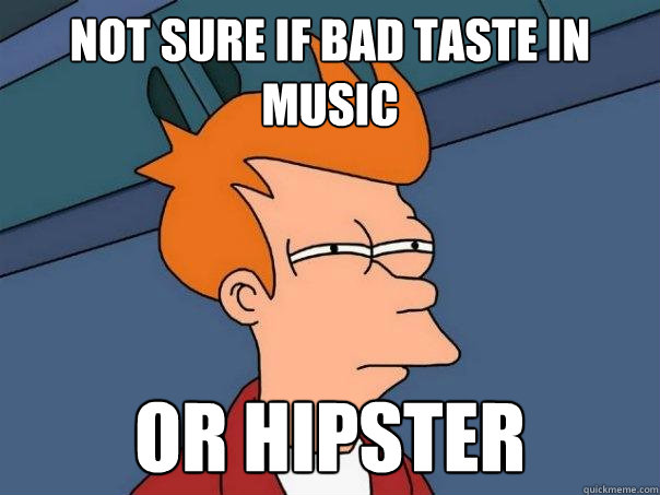 not sure if bad taste in music or hipster - not sure if bad taste in music or hipster  Futurama Fry
