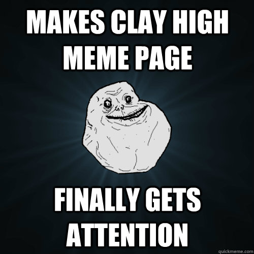 Makes clay high meme page finally gets attention  Forever Alone