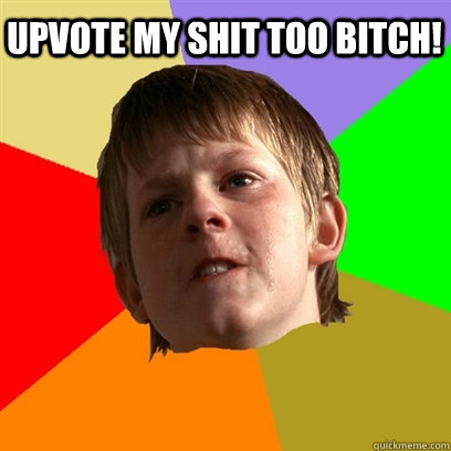 upvote my shit too bitch!   Angry School Boy