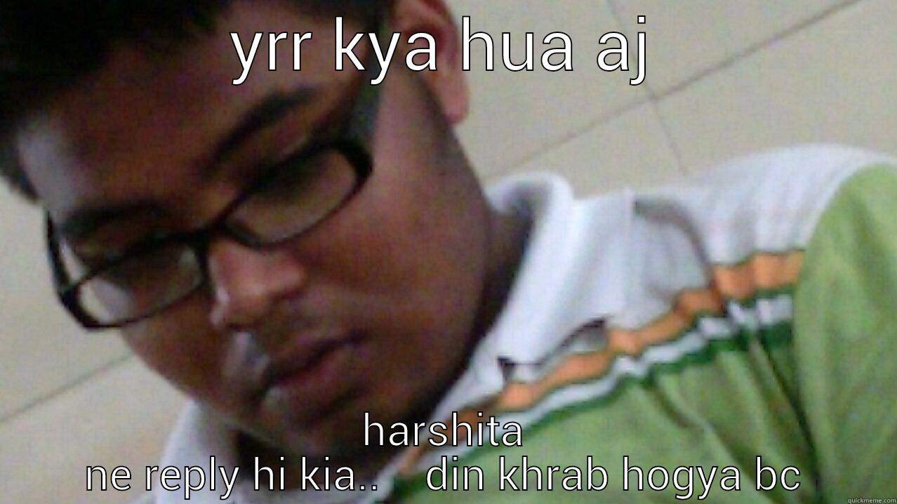 YRR KYA HUA AJ HARSHITA NE REPLY HI KIA..    DIN KHRAB HOGYA BC Misc