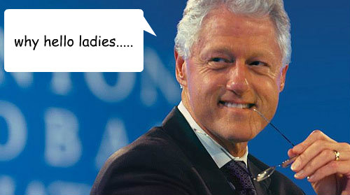 why hello ladies.....  Bill Clinton