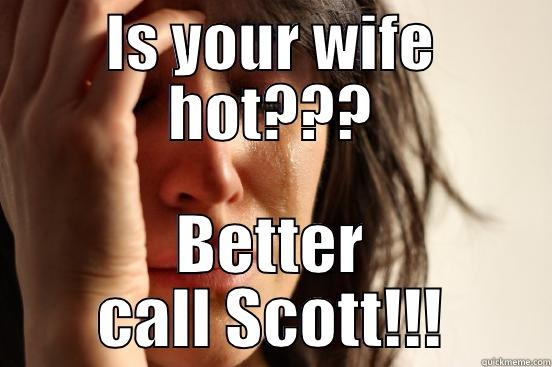 IS YOUR WIFE HOT??? BETTER CALL SCOTT!!! First World Problems