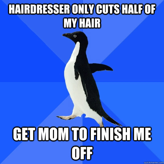 Hairdresser only cuts half of my hair Get mom to finish me off  Socially Awkward Penguin