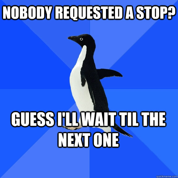 Nobody requested a stop? Guess I'll wait til the next one  Socially Awkward Penguin