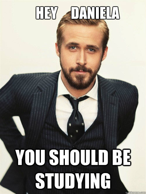       Hey     Daniela  You should be studying  ryan gosling happy birthday