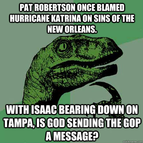 Pat Robertson once blamed hurricane Katrina on sins of the New Orleans. With Isaac bearing down on Tampa, is God sending the GOP a message?  Philosoraptor
