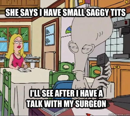 she says i have small saggy tits i'll see after i have a talk with my surgeon - she says i have small saggy tits i'll see after i have a talk with my surgeon  Funny Roger