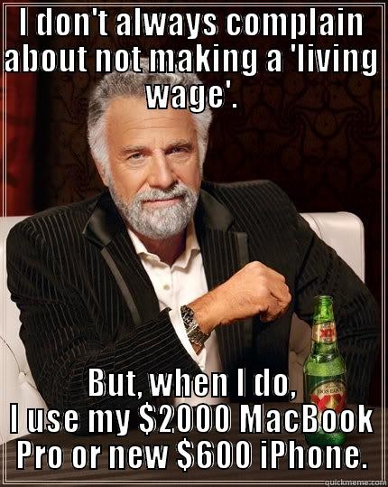 I DON'T ALWAYS COMPLAIN ABOUT NOT MAKING A 'LIVING WAGE'. BUT, WHEN I DO, I USE MY $2000 MACBOOK PRO OR NEW $600 IPHONE. The Most Interesting Man In The World