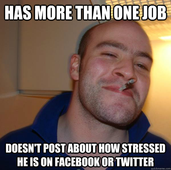 Has more than one job doesn't post about how stressed he is on Facebook or twitter - Has more than one job doesn't post about how stressed he is on Facebook or twitter  Misc
