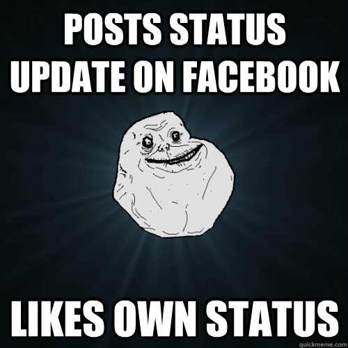 Posts status update on facebook Likes own status  Forever Alone